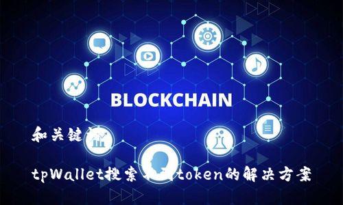 和关键词

tpWallet搜索不到token的解决方案