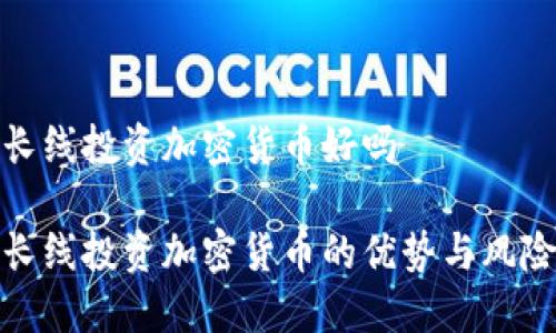 长线投资加密货币好吗

长线投资加密货币的优势与风险